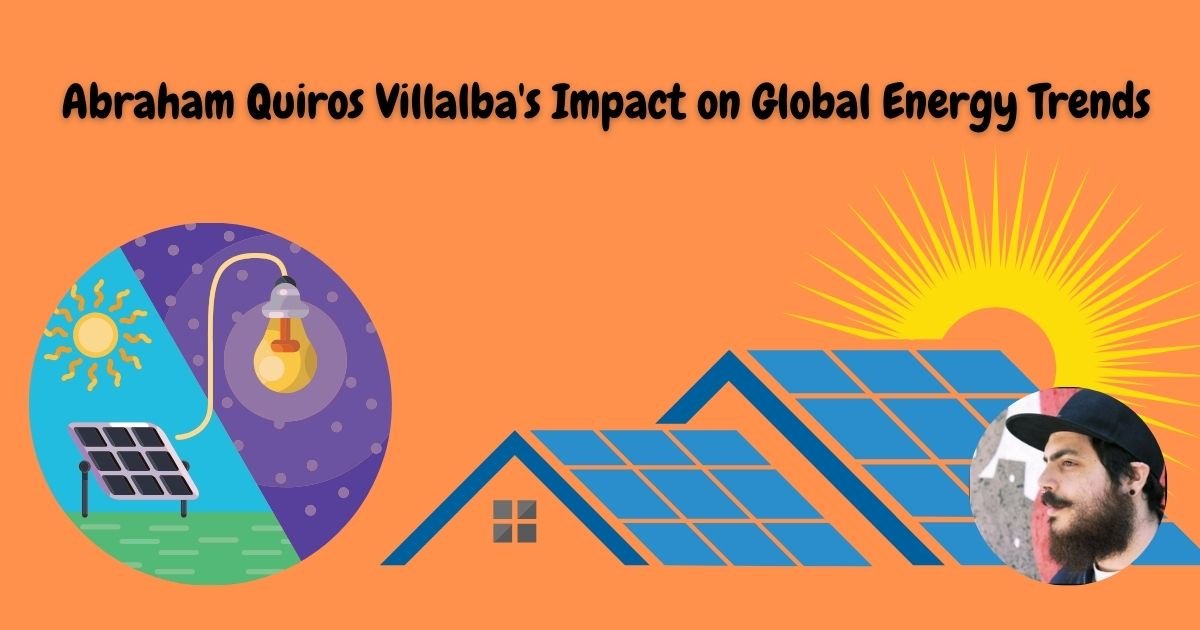 Abraham Quiros Villalba's Impact on Global Energy Trends